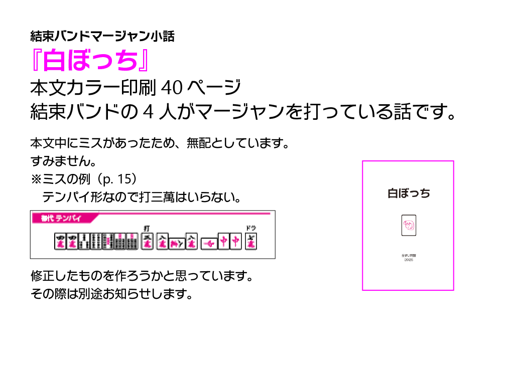 新刊は本文カラー印刷40ページの小説本です。結束バンドの4人がマージャンを打つ話でした。本文中にミスがあったため、無料配布としています。すみませんでした。修正したものを作ろうかと思っています。その際は別途お知らせします。